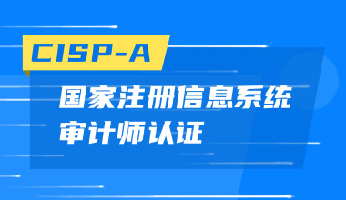 國(guó)家注冊(cè)信息系統(tǒng)審計(jì)師CISP-A認(rèn)證