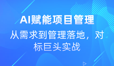 AI賦能項目管理-從需求到管理落地，對標巨頭實戰